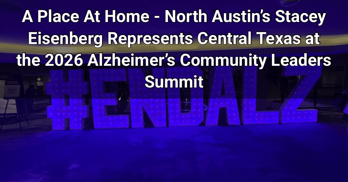 Stacey Eisenberg of A Place At Home – North Austin Attends 2026 Alzheimer’s Community Leaders Summit, Returns to Expand Dementia Education and Advocacy in Central Texas